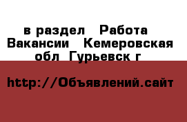  в раздел : Работа » Вакансии . Кемеровская обл.,Гурьевск г.